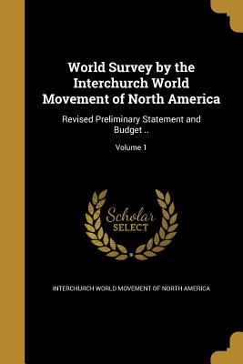 World Survey by the Interchurch World Movement of North America: Revised Preliminary Statement and Budget ..; Volume 1