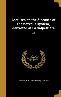 Lectures on the Diseases of the Nervous System, Delivered at La Salpetriere; V.2