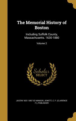 The Memorial History of Boston: Including Suffolk County, Massachusetts. 1630-1880; Volume 2