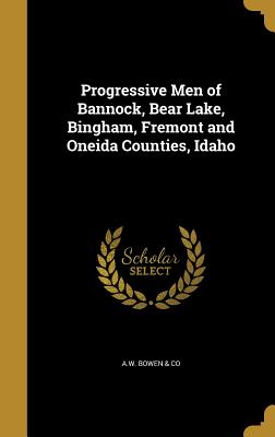 Progressive Men of Bannock, Bear Lake, Bingham, Fremont and Oneida Counties, Idaho