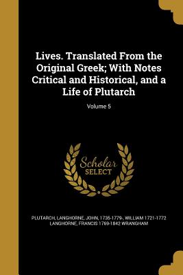Lives. Translated From the Original Greek; With Notes Critical and Historical, and a Life of Plutarch; Volume 5