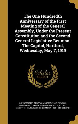 The One Hundredth Anniversary of the First Meeting of the General Assembly, Under the Present Constitution and the Second General Legislative Reunion.