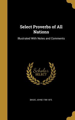 Select Proverbs of All Nations: Illustrated With Notes and Comments