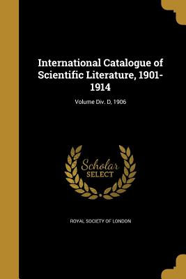 International Catalogue of Scientific Literature, 1901-1914; Volume Div. D, 1906