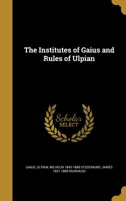 The Institutes of Gaius and Rules of Ulpian