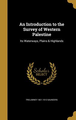 An Introduction to the Survey of Western Palestine: Its Waterways, Plains & Highlands