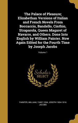 The Palace of Pleasure; Elizabethan Versions of Italian and French Novels from Boccaccio, Bandello, Cinthio, Straparola, Queen Magaret of Navarre, and