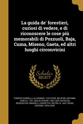 La Guida de' Forestieri, Curiosi Di Vedere, E Di Riconoscere Le Cose Piu Memorabili Di Pozzuoli, Baja, Cuma, Miseno, Gaeta, Ed Altri Luoghi Circonvici