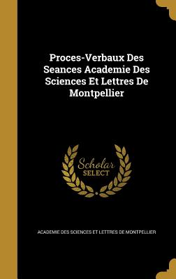 Proces-Verbaux Des Seances Academie Des Sciences Et Lettres De Montpellier