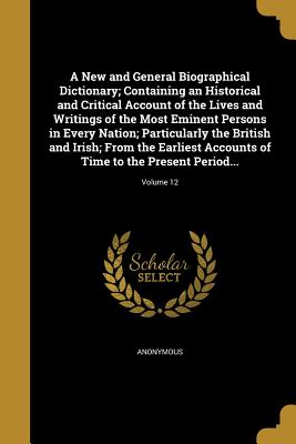A New and General Biographical Dictionary; Containing an Historical and Critical Account of the Lives and Writings of the Most Eminent Persons in Ever