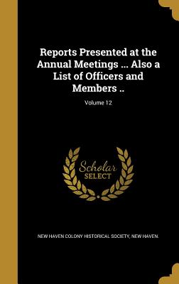 Reports Presented at the Annual Meetings ... Also a List of Officers and Members ..; Volume 12