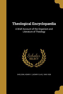 Theological Encyclopaedia: A Brief Account of the Organism and Literature of Theology