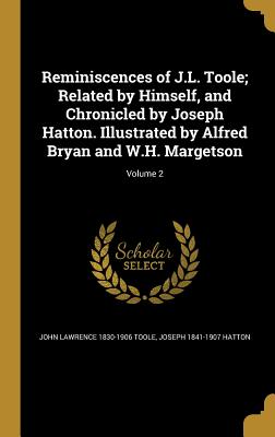 Reminiscences of J.L. Toole; Related by Himself, and Chronicled by Joseph Hatton. Illustrated by Alfred Bryan and W.H. Margetson; Volume 2
