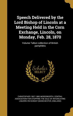 Speech Delivered by the Lord Bishop of Lincoln at a Meeting Held in the Corn Exchange, Lincoln, on Monday, Feb. 28, 1870; Volume Talbot collection of