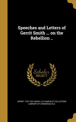 Speeches and Letters of Gerrit Smith ... on the Rebellion ..