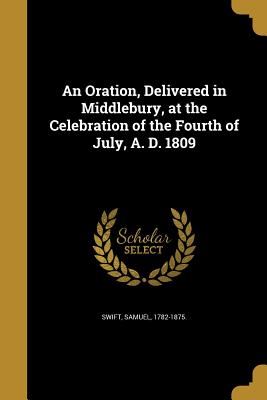 An Oration, Delivered in Middlebury, at the Celebration of the Fourth of July, A. D. 1809