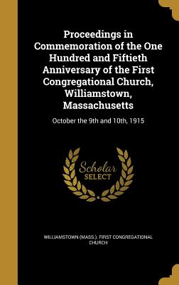 Proceedings in Commemoration of the One Hundred and Fiftieth Anniversary of the First Congregational Church, Williamstown, Massachusetts: October the
