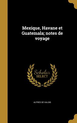 Mexique, Havane et Guatemala; notes de voyage