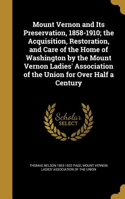 Mount Vernon and Its Preservation, 1858-1910; the Acquisition, Restoration, and Care of the Home of Washington by the Mount Vernon Ladies' Association