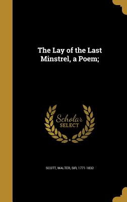 The Lay of the Last Minstrel, a Poem;