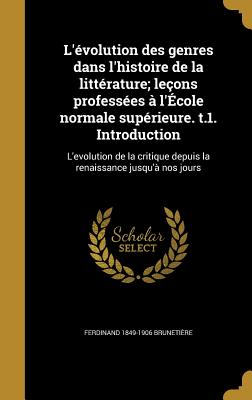 L'Evolution Des Genres Dans L'Histoire de La Litterature; Lecons Professees A L'Ecole Normale Superieure. T.1. Introduction: L'Evolution de La Critiqu
