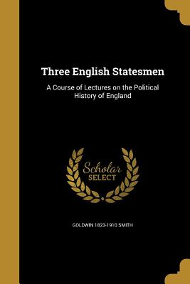 Three English Statesmen: A Course of Lectures on the Political History of England