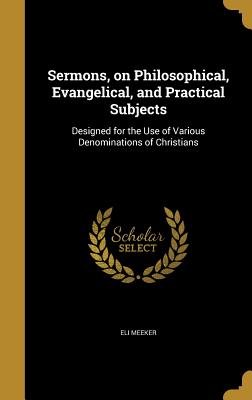 Sermons, on Philosophical, Evangelical, and Practical Subjects: Designed for the Use of Various Denominations of Christians