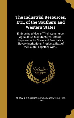 The Industrial Resources, Etc., of the Southern and Western States: Embracing a View of Their Commerce, Agriculture, Manufactures, Internal Improvemen
