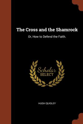 The Cross and the Shamrock: Or, How to Defend the Faith.