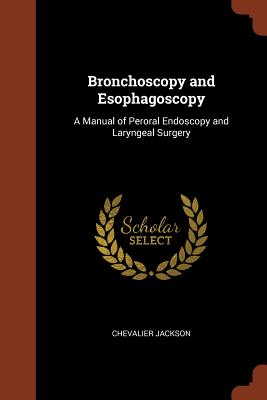 Bronchoscopy and Esophagoscopy: A Manual of Peroral Endoscopy and Laryngeal Surgery