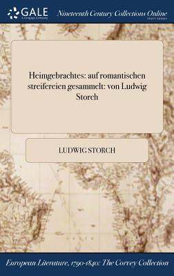 Heimgebrachtes: Auf Romantischen Streifereien Gesammelt: Von Ludwig Storch