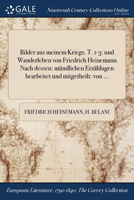 Bilder Aus Meinem Kriegs. T. 1-3: Und Wanderleben Von Friedrich Heinemann Nach Dessen: Mundlichen Erzahlugen Bearbeitet Und Mitgetheilt: Von ...