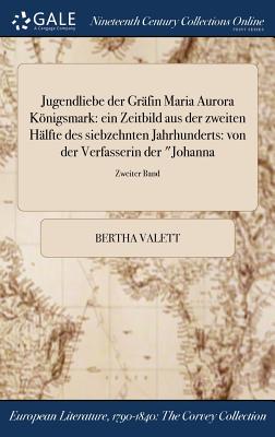 Jugendliebe Der Grafin Maria Aurora Konigsmark: Ein Zeitbild Aus Der Zweiten Halfte Des Siebzehnten Jahrhunderts: Von Der Verfasserin Der Johanna; Zwe