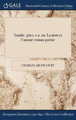 Ismalie. Pties. 1-2: Ou, La Mort Et L'Amour: Roman-Poeme