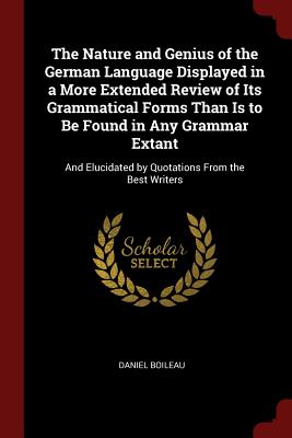 The Nature and Genius of the German Language Displayed in a More Extended Review of Its Grammatical Forms Than Is to Be Found in Any Grammar Extant: A