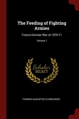 The Feeding of Fighting Armies: Franco-German War of 1870-71; Volume 1