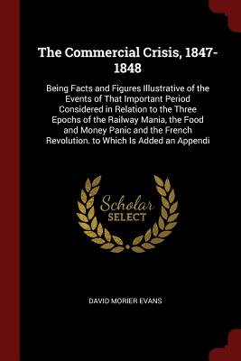 The Commercial Crisis, 1847-1848: Being Facts and Figures Illustrative of the Events of That Important Period Considered in Relation to the Three Epoc