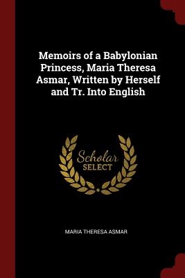 Memoirs of a Babylonian Princess, Maria Theresa Asmar, Written by Herself and Tr. Into English