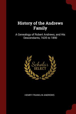 History of the Andrews Family: A Genealogy of Robert Andrews, and His Descendants, 1635 to 1890