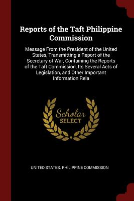 Reports of the Taft Philippine Commission: Message from the President of the United States, Transmitting a Report of the Secretary of War, Containing