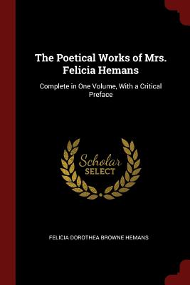 The Poetical Works of Mrs. Felicia Hemans: Complete in One Volume, With a Critical Preface