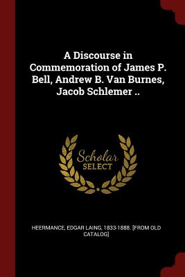 A Discourse in Commemoration of James P. Bell, Andrew B. Van Burnes, Jacob Schlemer ..