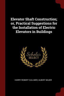 Elevator Shaft Construction; or, Practical Suggestions for the Installation of Electric Elevators in Buildings