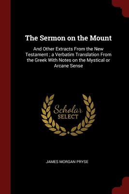 The Sermon on the Mount: And Other Extracts from the New Testament; A Verbatim Translation from the Greek with Notes on the Mystical or Arcane