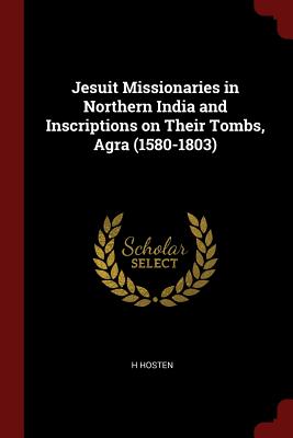 Jesuit Missionaries in Northern India and Inscriptions on Their Tombs, Agra (1580-1803)