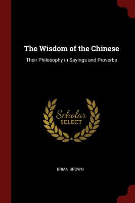 The Wisdom of the Chinese: Their Philosophy in Sayings and Proverbs