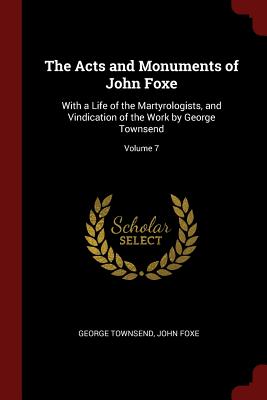 The Acts and Monuments of John Foxe: With a Life of the Martyrologists, and Vindication of the Work by George Townsend; Volume 7