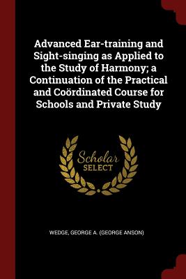 Advanced Ear-training and Sight-singing as Applied to the Study of Harmony; a Continuation of the Practical and Coördinated Course for Schools and Pri