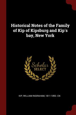 Historical Notes of the Family of Kip of Kipsburg and Kip's bay, New York