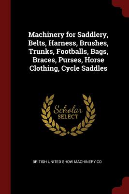 Machinery for Saddlery, Belts, Harness, Brushes, Trunks, Footballs, Bags, Braces, Purses, Horse Clothing, Cycle Saddles